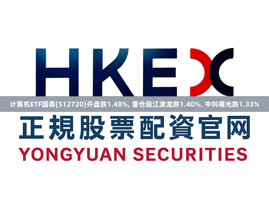计算机ETF国泰(512720)开盘跌1.48%, 重仓股江波龙跌1.40%, 中科曙光跌1.33%